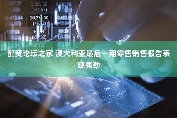 配资论坛之家 澳大利亚最后一期零售销售报告表现强劲