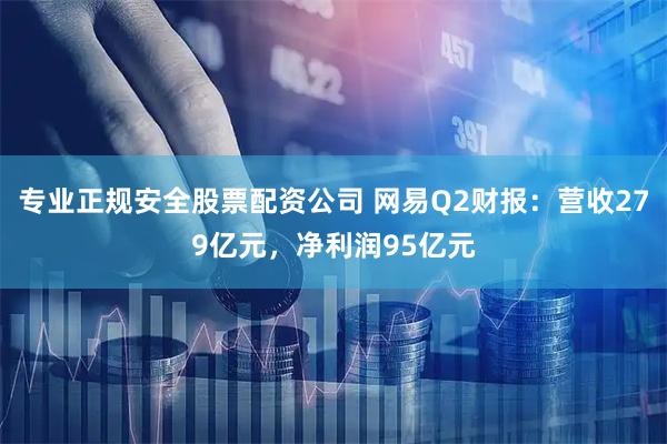 专业正规安全股票配资公司 网易Q2财报：营收279亿元，净利润95亿元