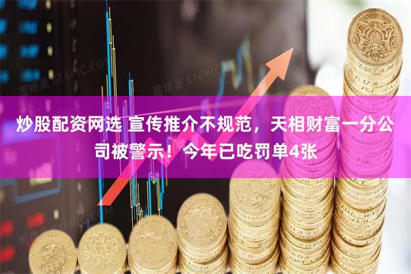 炒股配资网选 宣传推介不规范，天相财富一分公司被警示！今年已吃罚单4张