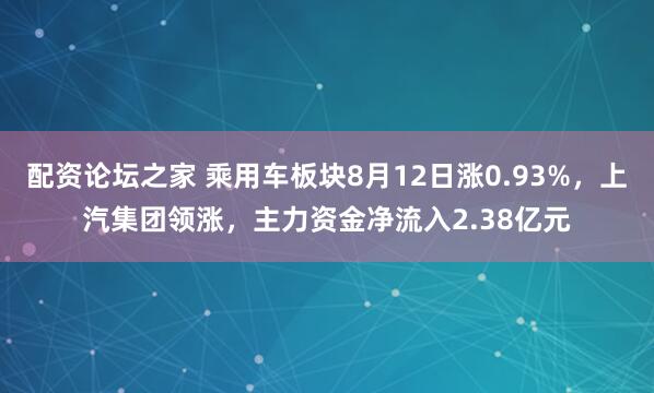 配资论坛之家 乘用车板块8月12日涨0.93%，上汽集团领涨，主力资金净流入2.38亿元