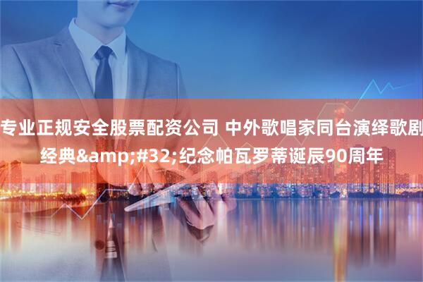 专业正规安全股票配资公司 中外歌唱家同台演绎歌剧经典 纪念帕瓦罗蒂诞辰90周年