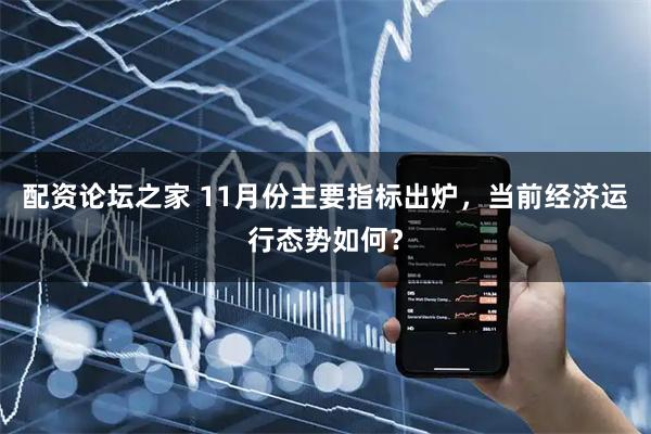 配资论坛之家 11月份主要指标出炉,当前经济运行态势如何?