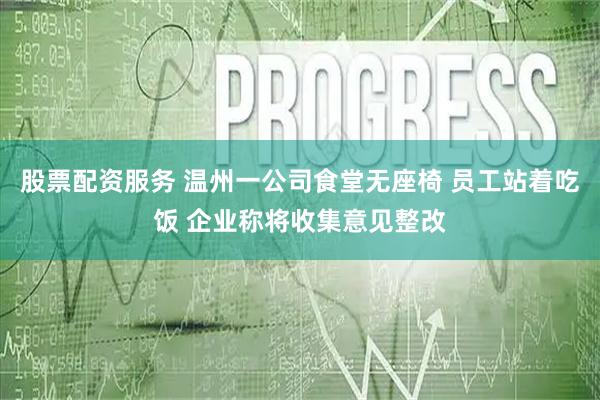 股票配资服务 温州一公司食堂无座椅 员工站着吃饭 企业称将收集意见整改