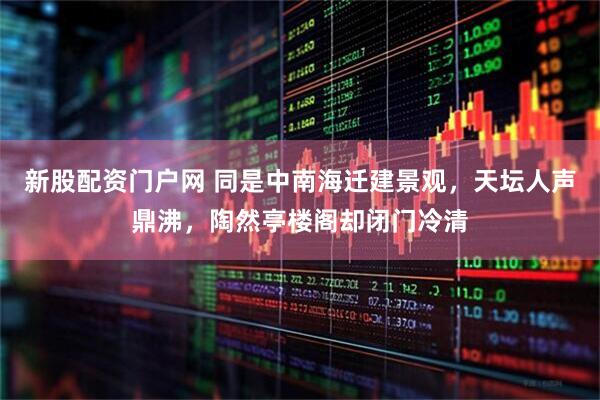 新股配资门户网 同是中南海迁建景观，天坛人声鼎沸，陶然亭楼阁却闭门冷清