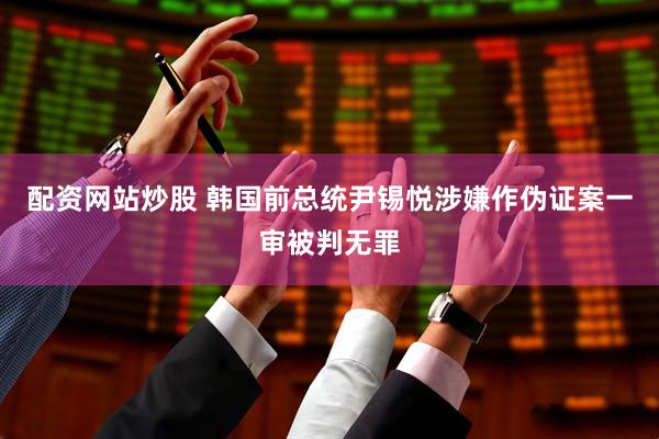配资网站炒股 韩国前总统尹锡悦涉嫌作伪证案一审被判无罪