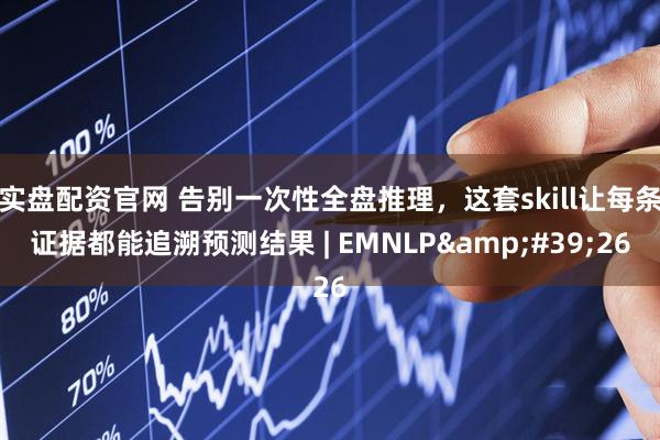 实盘配资官网 告别一次性全盘推理，这套skill让每条证据都能追溯预测结果 | EMNLP'26
