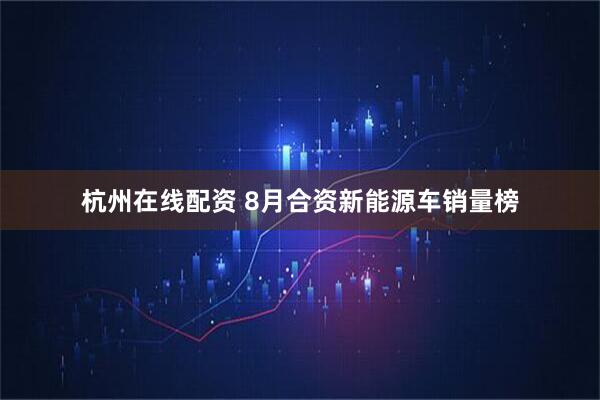 杭州在线配资 8月合资新能源车销量榜